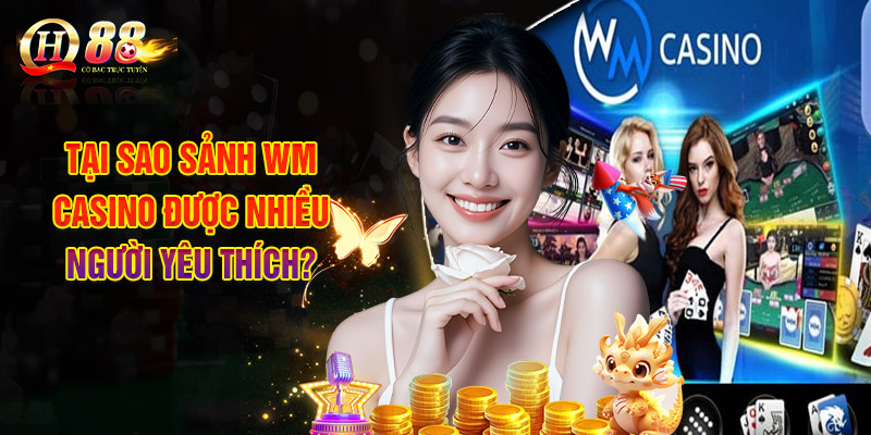 Tại Sao Sảnh WM Casino Được Nhiều Người Yêu Thích?